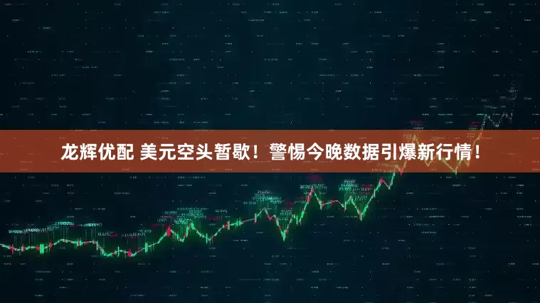 龙辉优配 美元空头暂歇！警惕今晚数据引爆新行情！