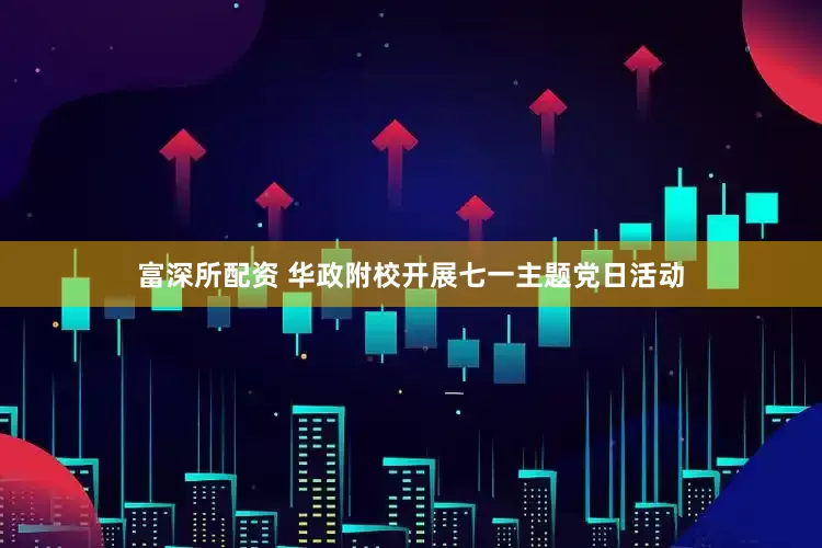 富深所配资 华政附校开展七一主题党日活动