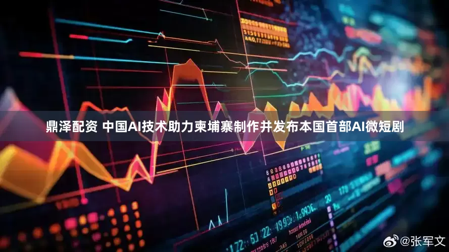 鼎泽配资 中国AI技术助力柬埔寨制作并发布本国首部AI微短剧