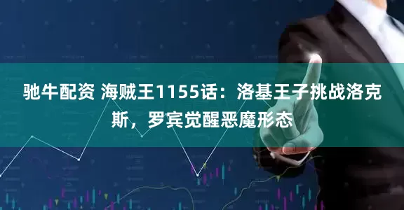 驰牛配资 海贼王1155话：洛基王子挑战洛克斯，罗宾觉醒恶魔形态