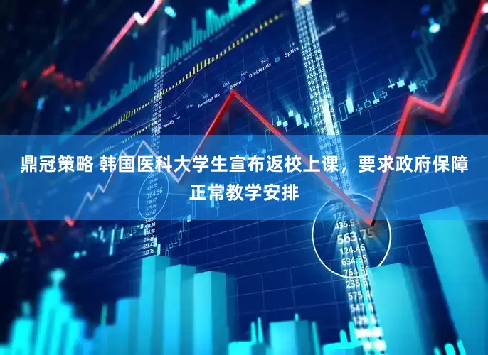 鼎冠策略 韩国医科大学生宣布返校上课，要求政府保障正常教学安排
